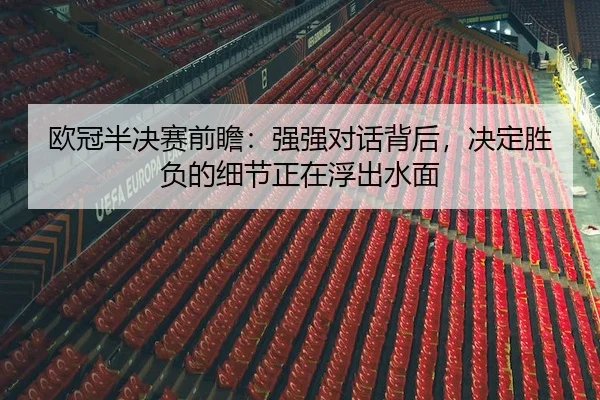 欧冠半决赛前瞻：强强对话背后，决定胜负的细节正在浮出水面 - 新闻资讯相关文章缩略图